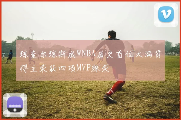 琼奎尔琼斯成WNBA历史首位大满贯得主荣获四项MVP殊荣